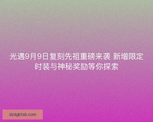 光遇9月9日復刻先祖重磅來襲 新增限定時裝與神秘獎勵等你探索