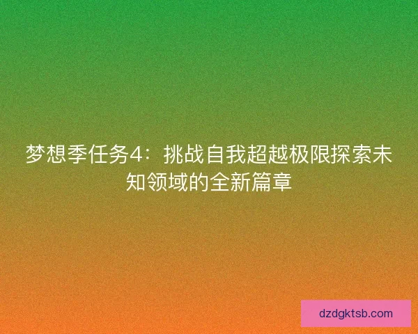 夢想季任務4:挑戰自我超越極限探索未知領域的全新篇章 夢想季任務4:挑戰自我超越極限探索未知領域的全新篇章