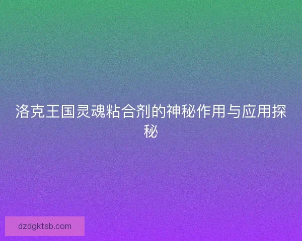 洛克王国灵魂粘合剂的神秘作用与应用探秘