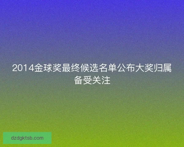 2014金球奖最终候选名单公布大奖归属备受关注