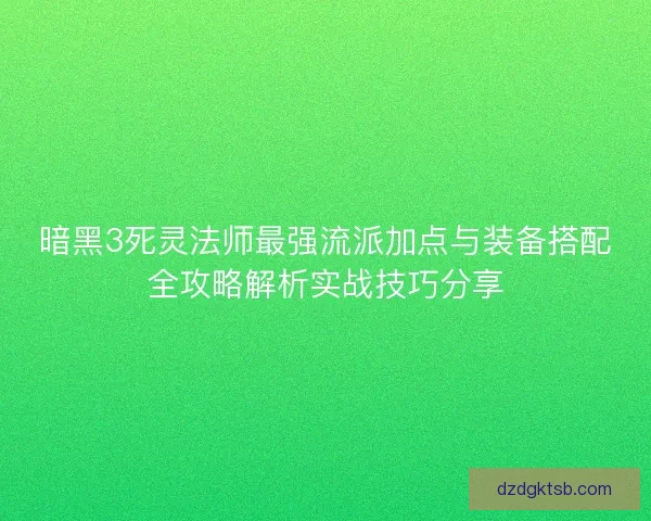 暗黑3死灵法师最强流派加点与装备搭配全攻略解析实战技巧分享