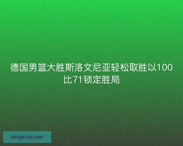 德国男篮大胜斯洛文尼亚轻松取胜以100比71锁定胜局 德国男篮大胜斯洛文尼亚轻松取胜以100比71锁定胜局