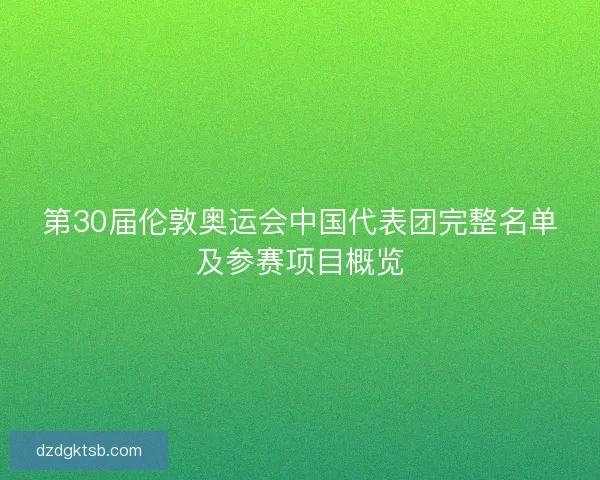 第30届伦敦奥运会中国代表团完整名单及参赛项目概览 第30届伦敦奥运会中国代表团完整名单及参赛项目概览