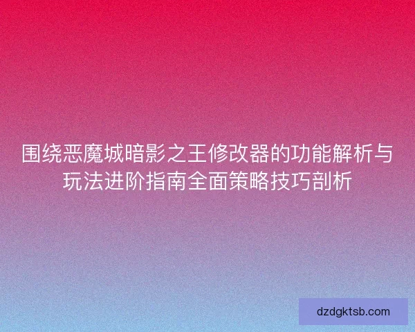 围绕恶魔城暗影之王修改器的功能解析与玩法进阶指南全面策略技巧剖析 围绕恶魔城暗影之王修改器的功能解析与玩法进阶指南全面策略技巧剖析